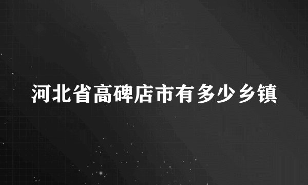 河北省高碑店市有多少乡镇