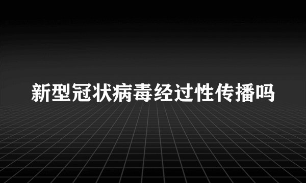 新型冠状病毒经过性传播吗