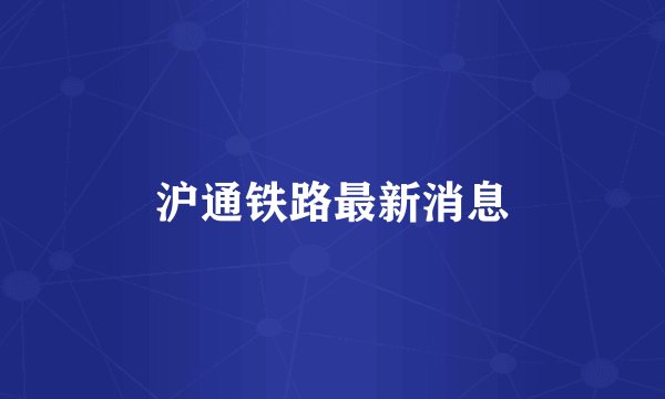 沪通铁路最新消息