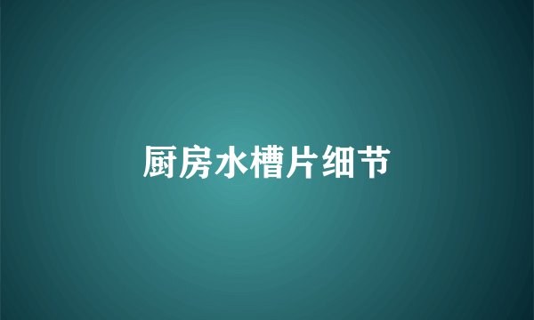 厨房水槽片细节