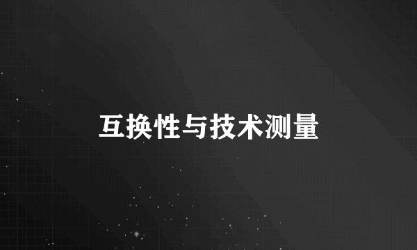 互换性与技术测量