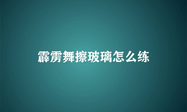 霹雳舞擦玻璃怎么练