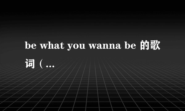 be what you wanna be 的歌词(中英文都要有)