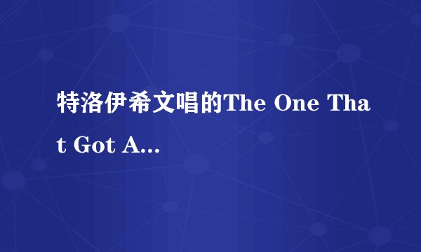 特洛伊希文唱的The One That Got Away的中文歌词