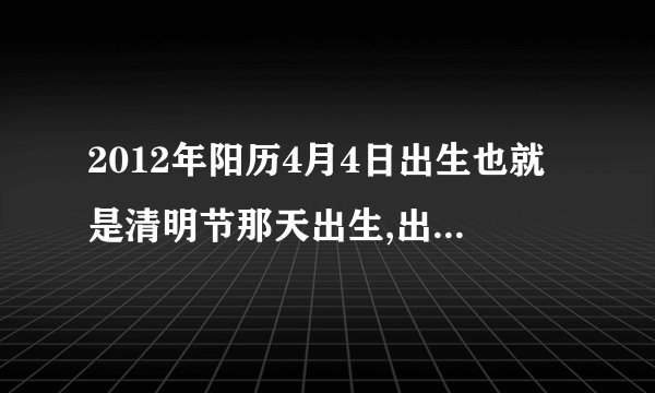 2012年阳历4月4日出生也就是清明节那天出生,出生时间是晚上十点十二分,命运怎么样，是女孩子