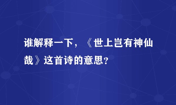 谁解释一下，《世上岂有神仙哉》这首诗的意思？