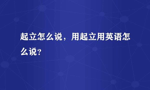 起立怎么说，用起立用英语怎么说？