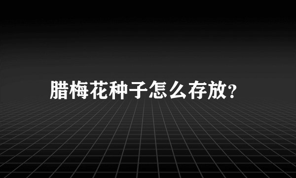 腊梅花种子怎么存放？