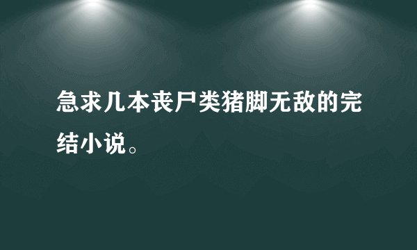 急求几本丧尸类猪脚无敌的完结小说。