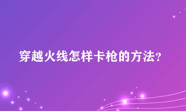 穿越火线怎样卡枪的方法？