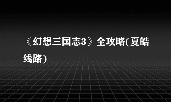 《幻想三国志3》全攻略(夏皓线路)