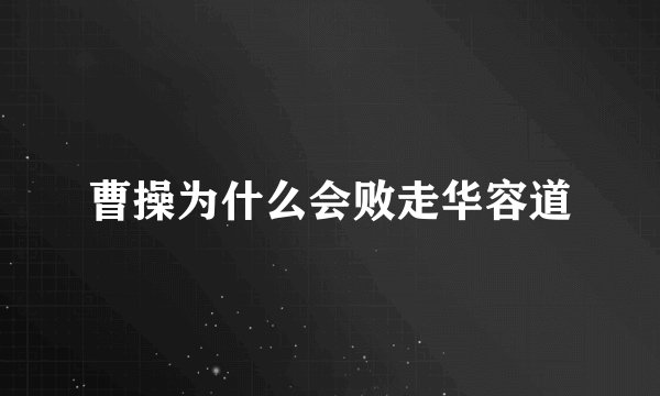 曹操为什么会败走华容道