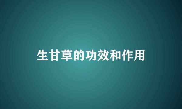 生甘草的功效和作用