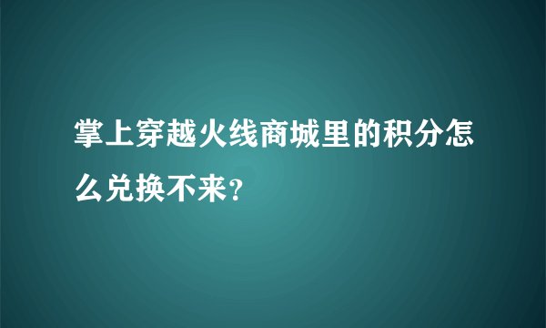 掌上穿越火线商城里的积分怎么兑换不来？
