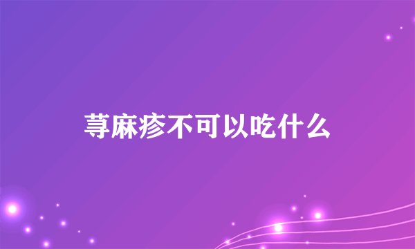荨麻疹不可以吃什么
