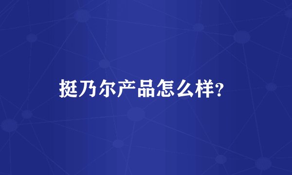 挺乃尔产品怎么样？