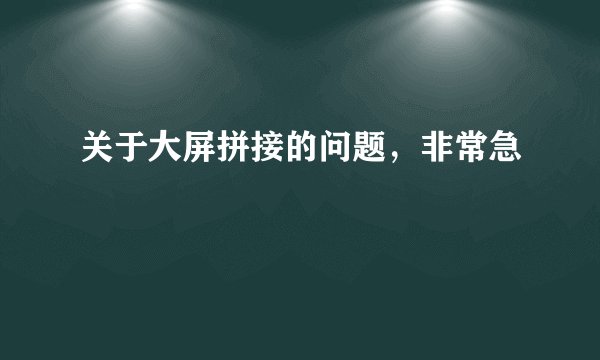 关于大屏拼接的问题，非常急