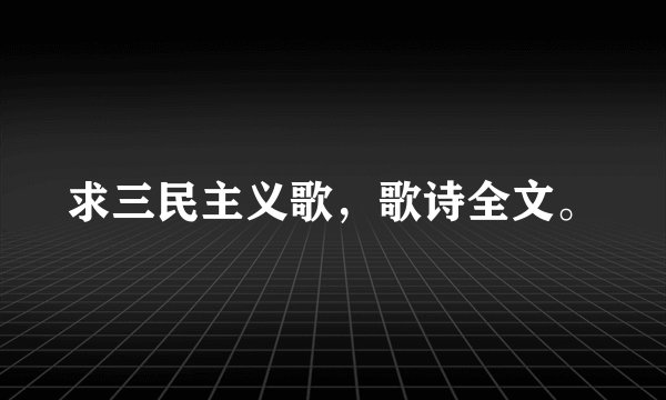 求三民主义歌，歌诗全文。