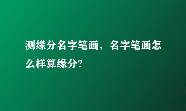 测缘分名字笔画，名字笔画怎么样算缘分?