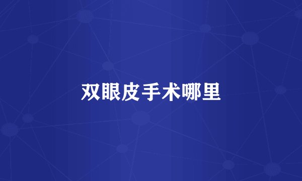 双眼皮手术哪里