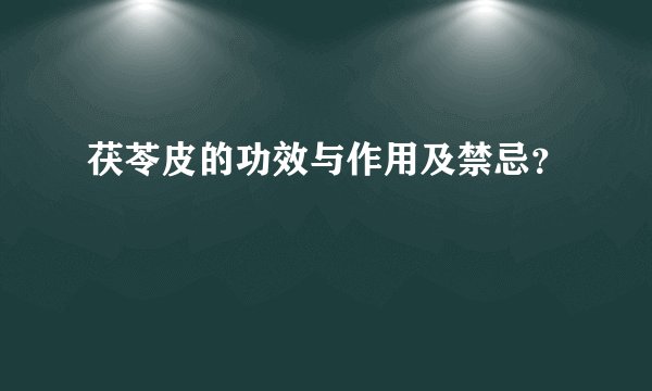 茯苓皮的功效与作用及禁忌？