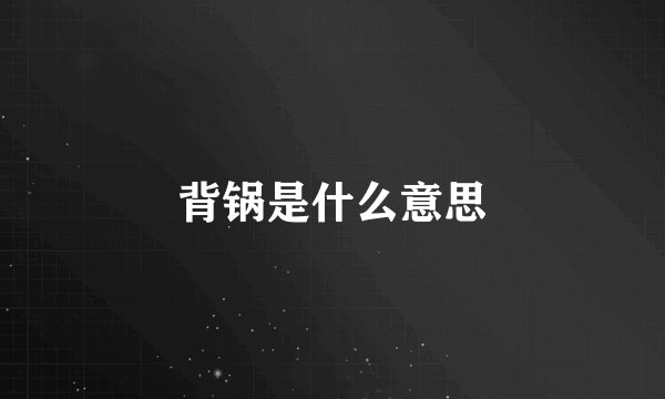背锅是什么意思