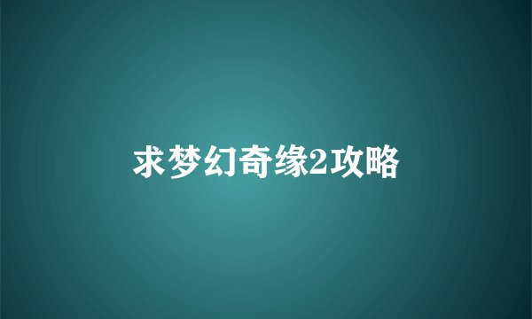 求梦幻奇缘2攻略