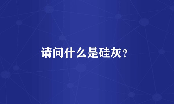 请问什么是硅灰?