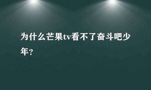为什么芒果tv看不了奋斗吧少年?