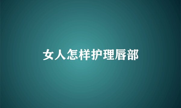 女人怎样护理唇部