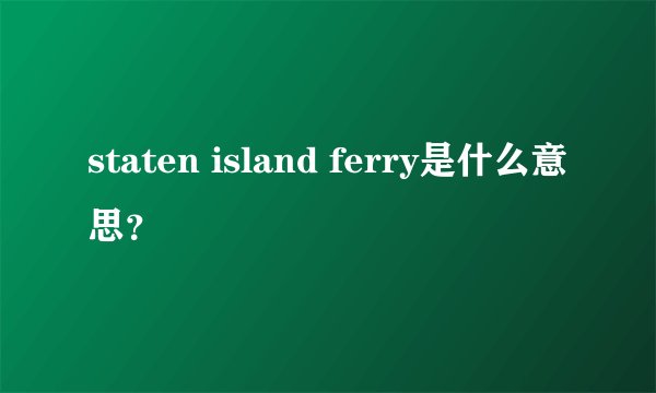 staten island ferry是什么意思？