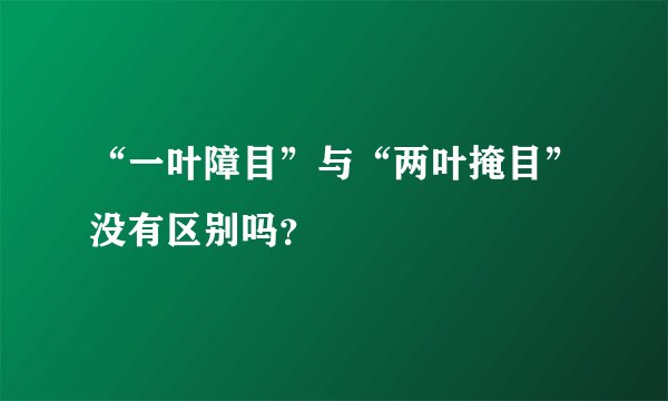 “一叶障目”与“两叶掩目”没有区别吗？
