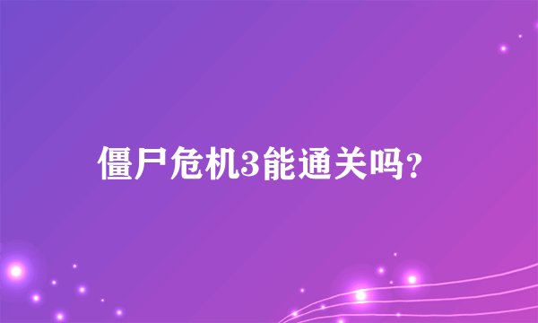 僵尸危机3能通关吗？