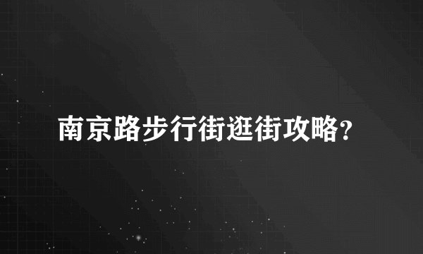 南京路步行街逛街攻略？