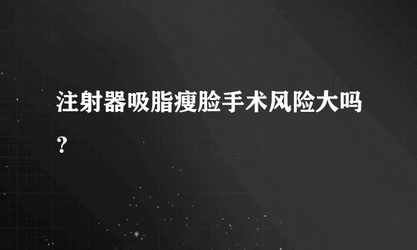 注射器吸脂瘦脸手术风险大吗？