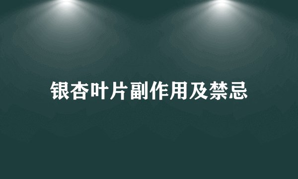 银杏叶片副作用及禁忌