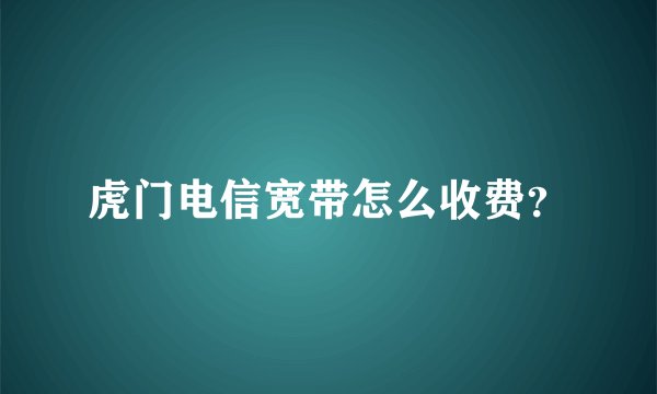 虎门电信宽带怎么收费?