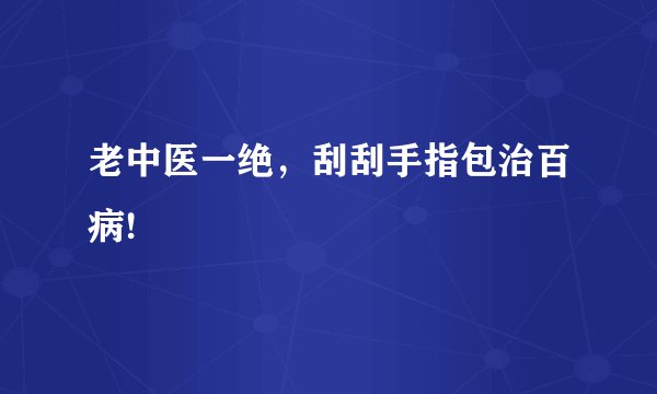 老中医一绝，刮刮手指包治百病!