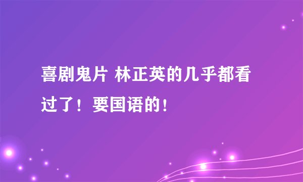 喜剧鬼片 林正英的几乎都看过了！要国语的！