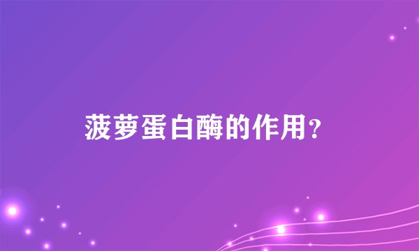 菠萝蛋白酶的作用?