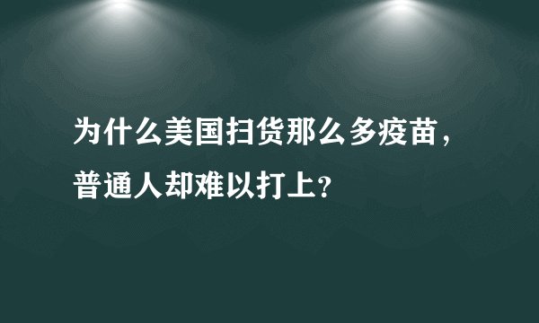 为什么美国扫货那么多疫苗，普通人却难以打上？