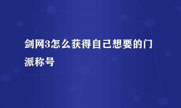 剑网3怎么获得自己想要的门派称号