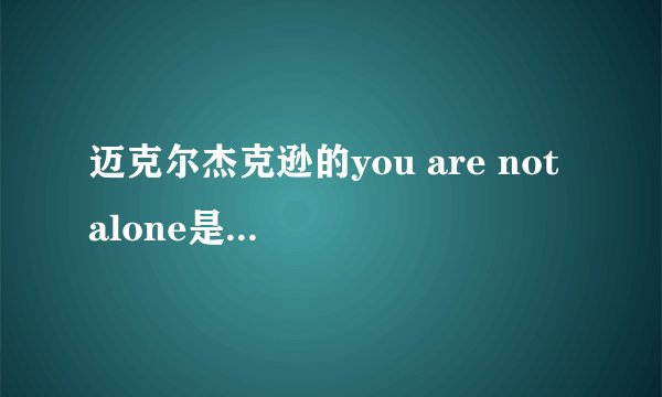 迈克尔杰克逊的you are not alone是什么年代的歌?
