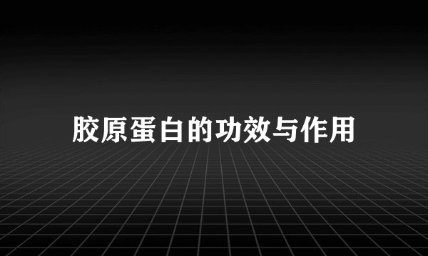 胶原蛋白的功效与作用