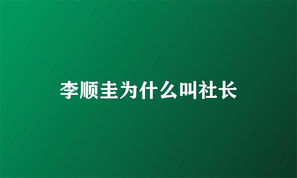 李顺圭为什么叫社长
