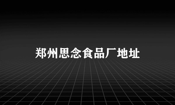 郑州思念食品厂地址