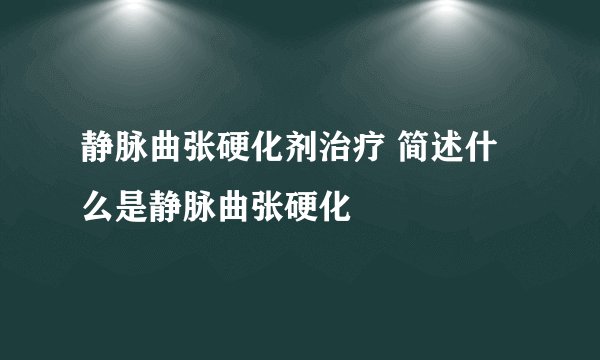 静脉曲张硬化剂治疗 简述什么是静脉曲张硬化