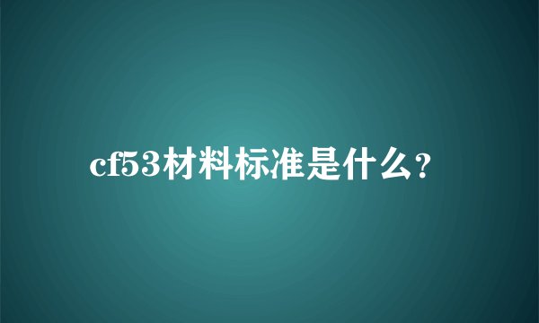 cf53材料标准是什么？
