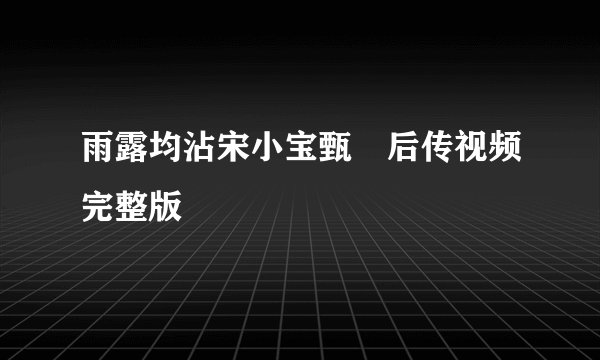 雨露均沾宋小宝甄嬛后传视频完整版