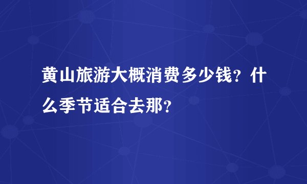 黄山旅游大概消费多少钱？什么季节适合去那？